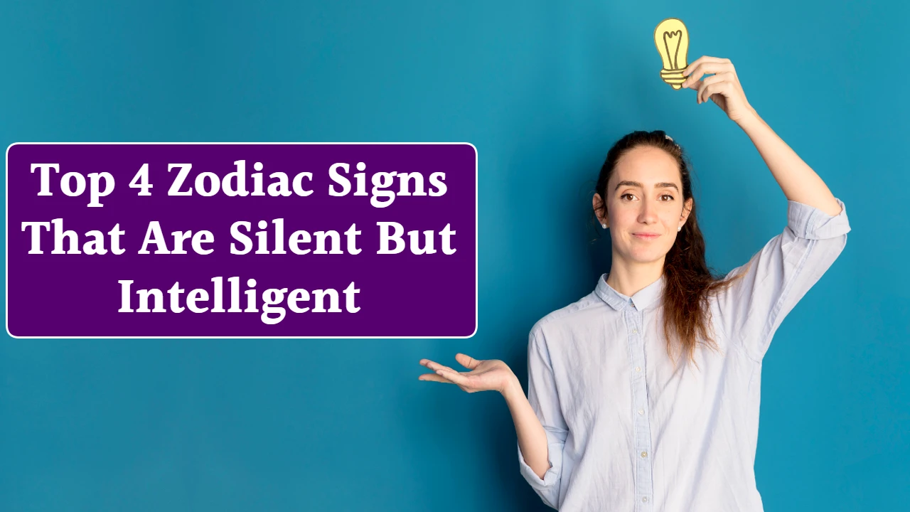Top 4 Zodiac Signs That Are Silent But Intelligent